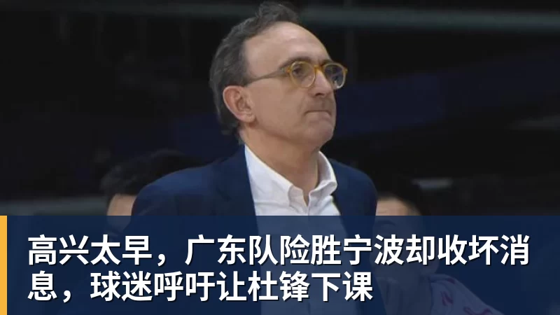 mk体育高兴太早，广东队险胜宁波却收坏消息，球迷呼吁让杜锋下课