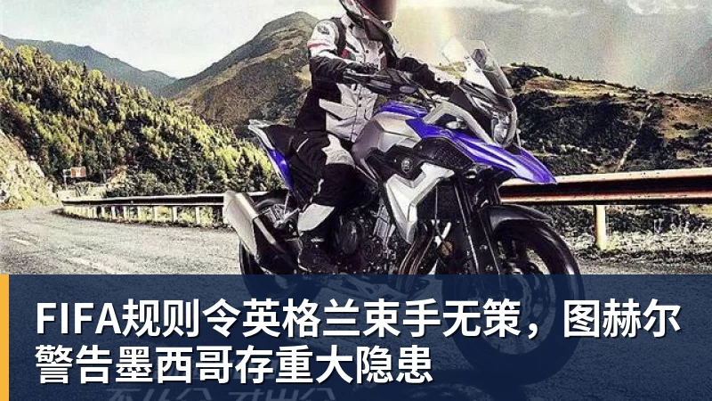 mk体育FIFA规则令英格兰束手无策，图赫尔警告墨西哥存重大隐患